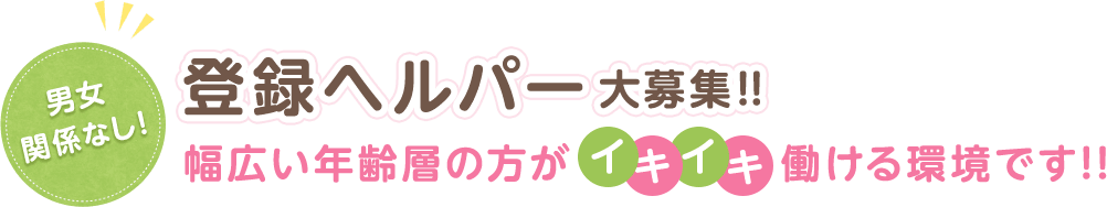 登録ヘルパー大募集！！ 幅広い年齢層の方がイキイキ働ける環境です！！