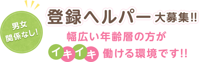 登録ヘルパー大募集！！ 幅広い年齢層の方がイキイキ働ける環境です！！